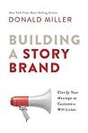 Building a StoryBrand: Clarify Your Message So Customers Will Listen