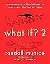 What If? 2: Additional Serious Scientific Answers to Absurd Hypothetical Questions (What If?, #2)